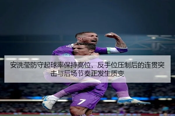安洗莹防守起球率保持高位，反手位压制后的连贯突击与后场节奏正发生质变
